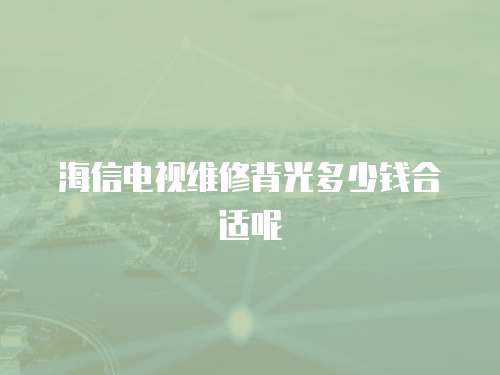 海信電視維修背光多少錢合適呢