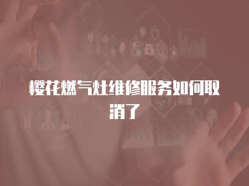 櫻花燃氣灶維修服務如何取消了