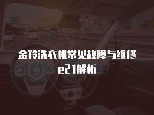 金羚洗衣機常見故障與維修e21解析