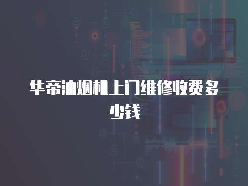 華帝油煙機(jī)上門(mén)維修收費(fèi)多少錢(qián)