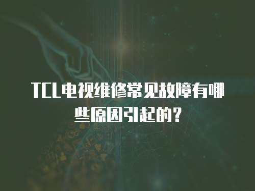 TCL電視維修常見故障有哪些原因引起的？