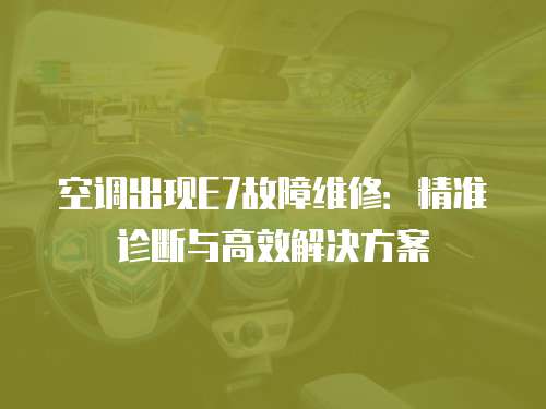 空調出現E7故障維修：精準診斷與高效解決方案
