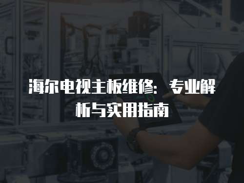 海爾電視主板維修：專業解析與實用指南