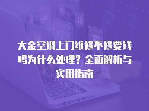 大金空調(diào)上門維修不修要錢嗎為什么處理？全面解析與實(shí)用指南