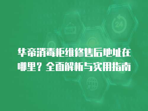 華帝消毒柜維修售后地址在哪里？全面解析與實用指南