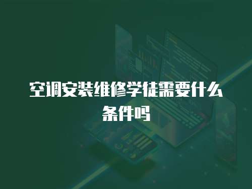 空調安裝維修學徒需要什么條件嗎