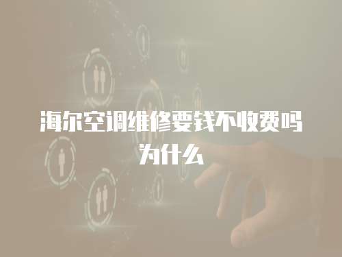 海爾空調(diào)維修要錢不收費嗎為什么