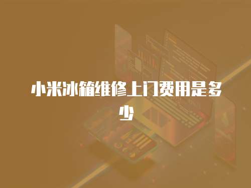 小米冰箱維修上門費用是多少