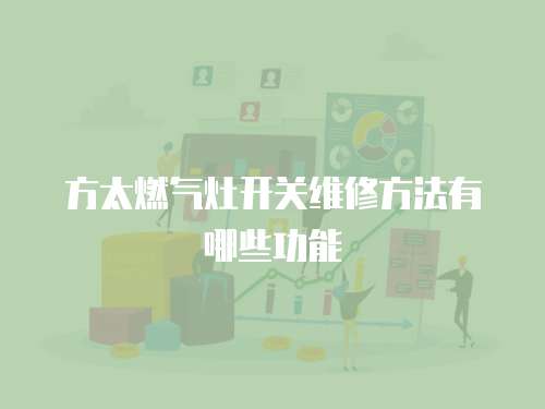 方太燃?xì)庠铋_關(guān)維修方法有哪些功能