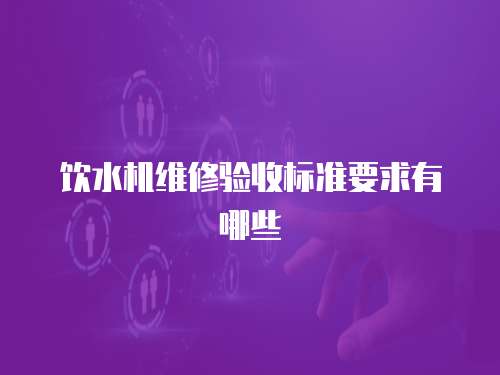 飲水機維修驗收標準要求有哪些