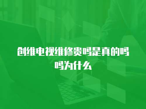 創維電視維修貴嗎是真的嗎嗎為什么