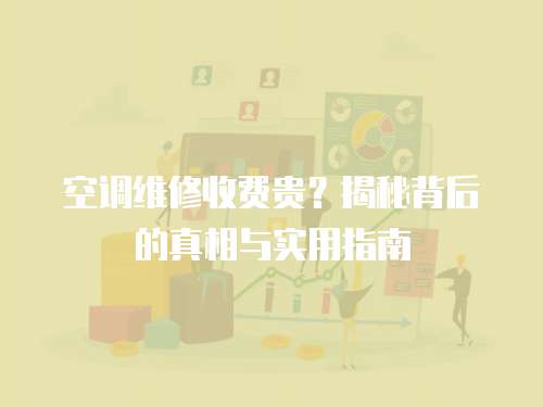 空調(diào)維修收費(fèi)貴？揭秘背后的真相與實(shí)用指南