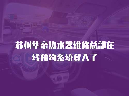 蘇州華帝熱水器維修總部在線預約系統登入了
