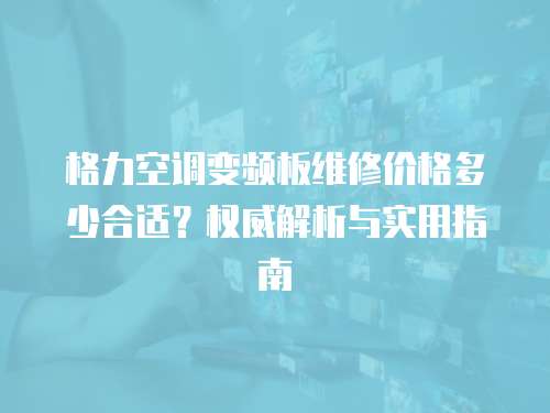 格力空調變頻板維修價格多少合適？權威解析與實用指南