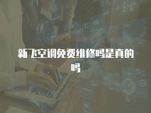 新飛空調(diào)免費維修嗎是真的嗎