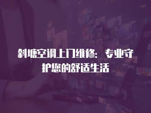 斜塘空調上門維修：專業守護您的舒適生活