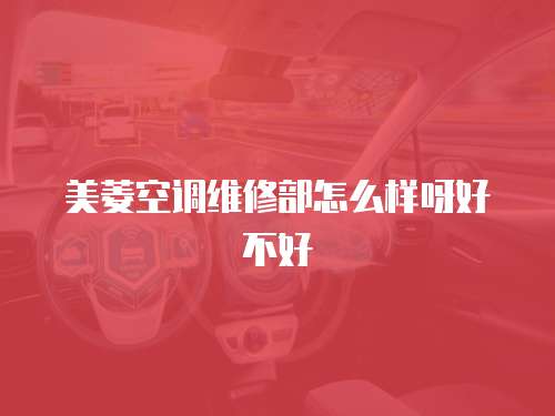 美菱空調(diào)維修部怎么樣呀好不好