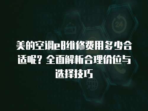 美的空調e8維修費用多少合適呢？全面解析合理價位與選擇技巧