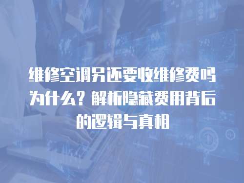 維修空調(diào)另還要收維修費(fèi)嗎為什么？解析隱藏費(fèi)用背后的邏輯與真相