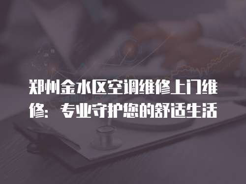 鄭州金水區(qū)空調(diào)維修上門維修：專業(yè)守護(hù)您的舒適生活