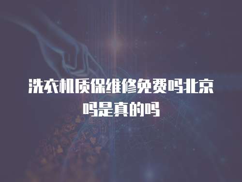洗衣機質(zhì)保維修免費嗎北京嗎是真的嗎