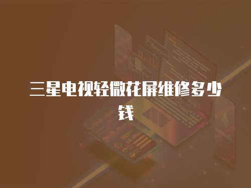 三星電視輕微花屏維修多少錢