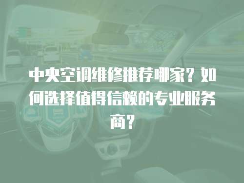 中央空調維修推薦哪家？如何選擇值得信賴的專業(yè)服務商？