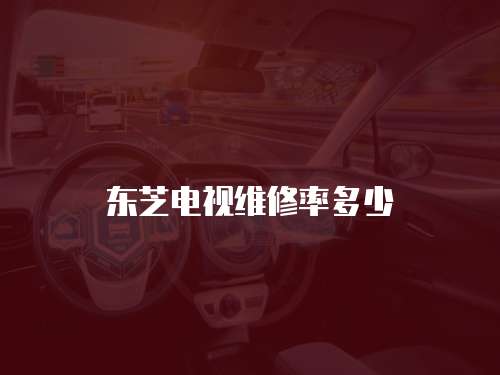 東芝電視維修率多少