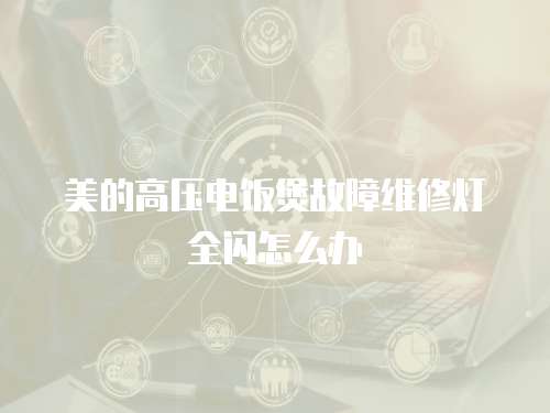 美的高壓電飯煲故障維修燈全閃怎么辦