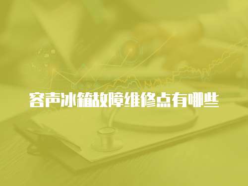 容聲冰箱故障維修點有哪些