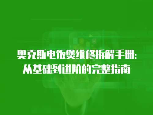奧克斯電飯煲維修拆解手冊：從基礎到進階的完整指南