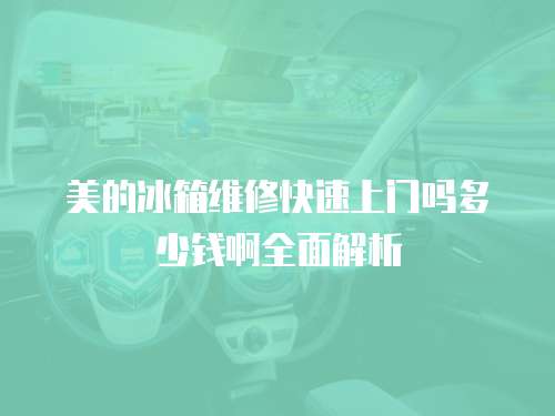 美的冰箱維修快速上門(mén)嗎多少錢(qián)啊全面解析