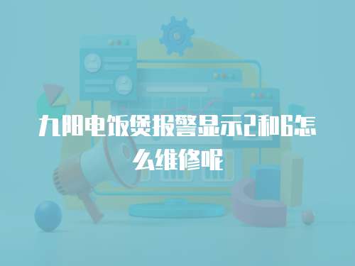 九陽電飯煲報警顯示2和6怎么維修呢