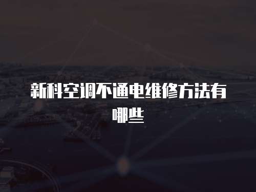 新科空調不通電維修方法有哪些