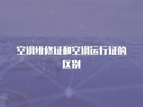 空調(diào)維修證和空調(diào)運(yùn)行證的區(qū)別