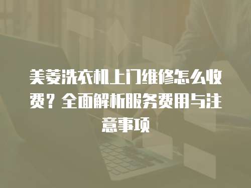 美菱洗衣機(jī)上門維修怎么收費(fèi)？全面解析服務(wù)費(fèi)用與注意事項(xiàng)