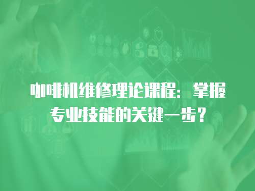 咖啡機維修理論課程：掌握專業技能的關鍵一步？
