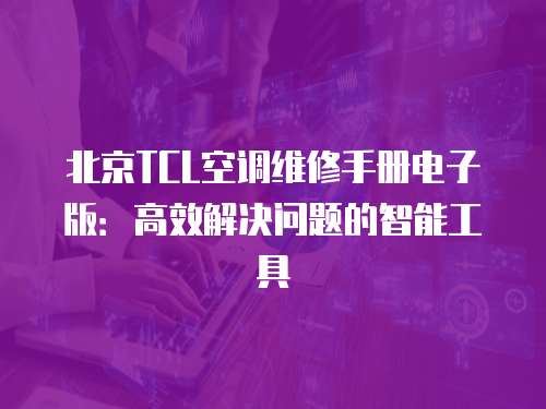 北京TCL空調維修手冊電子版：高效解決問題的智能工具