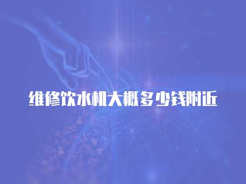 維修飲水機大概多少錢附近
