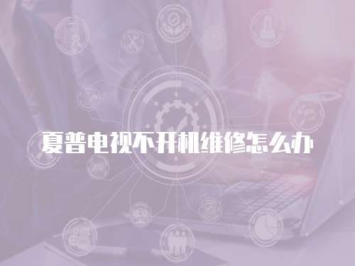 夏普電視不開機維修怎么辦