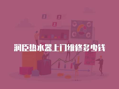潤臣熱水器上門維修多少錢