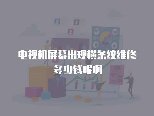 電視機屏幕出現橫條紋維修多少錢呢啊