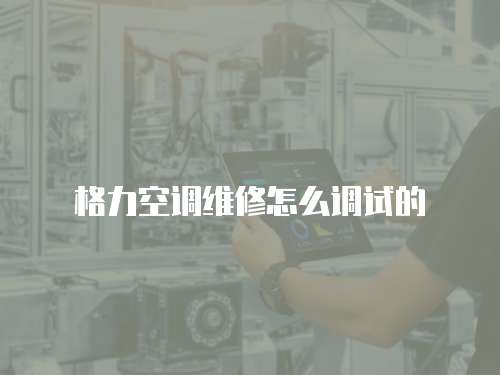 格力空調維修怎么調試的