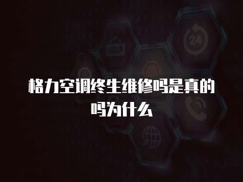 格力空調(diào)終生維修嗎是真的嗎為什么