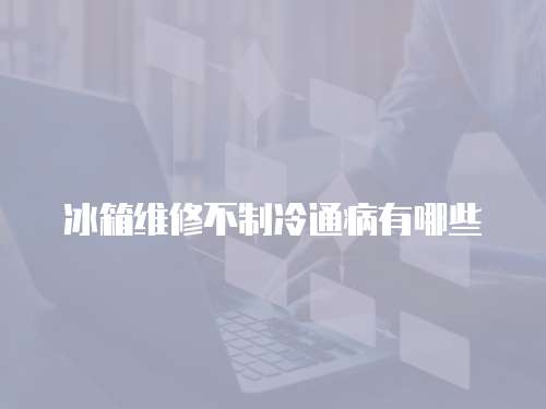 冰箱維修不制冷通病有哪些