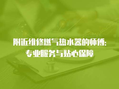 附近維修燃氣熱水器的師傅：專業服務與貼心保障