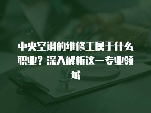 中央空調(diào)的維修工屬于什么職業(yè)？深入解析這一專業(yè)領(lǐng)域