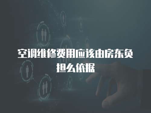 空調(diào)維修費用應(yīng)該由房東負(fù)擔(dān)么依據(jù)