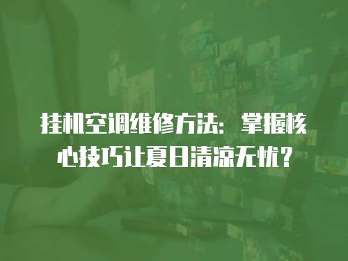 掛機空調維修方法：掌握核心技巧讓夏日清涼無憂？