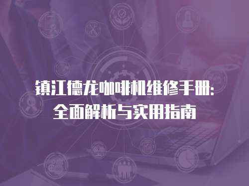 鎮江德龍咖啡機維修手冊：全面解析與實用指南